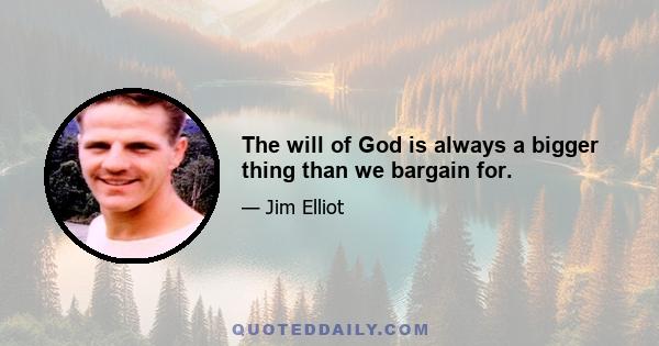 The will of God is always a bigger thing than we bargain for.