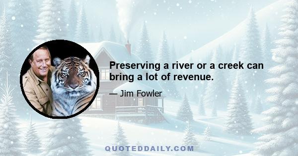 Preserving a river or a creek can bring a lot of revenue.