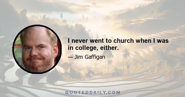 I never went to church when I was in college, either.