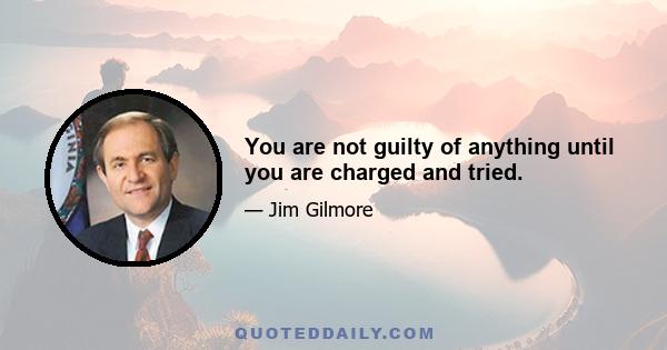 You are not guilty of anything until you are charged and tried.