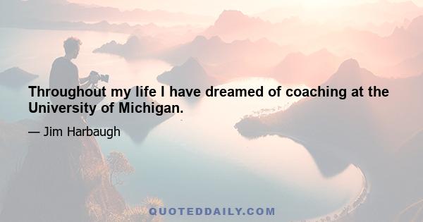 Throughout my life I have dreamed of coaching at the University of Michigan.