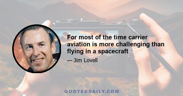 For most of the time carrier aviation is more challenging than flying in a spacecraft