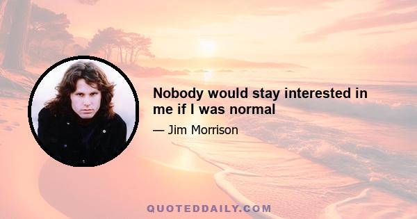 Nobody would stay interested in me if I was normal