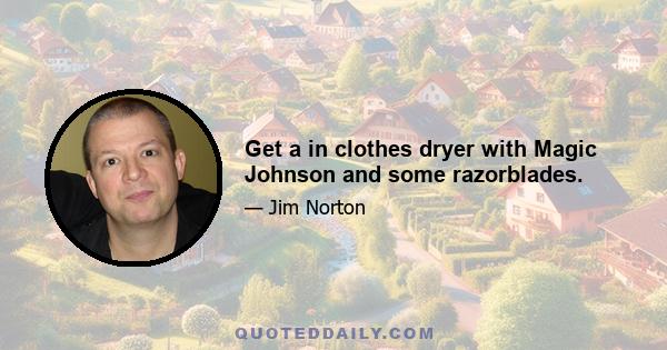 Get a in clothes dryer with Magic Johnson and some razorblades.