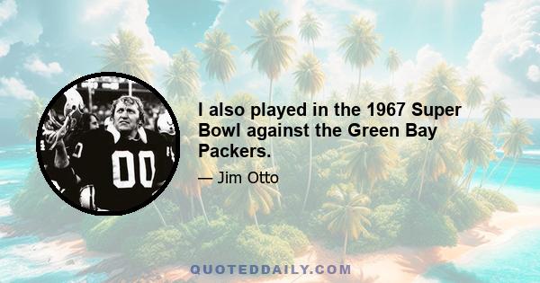 I also played in the 1967 Super Bowl against the Green Bay Packers.