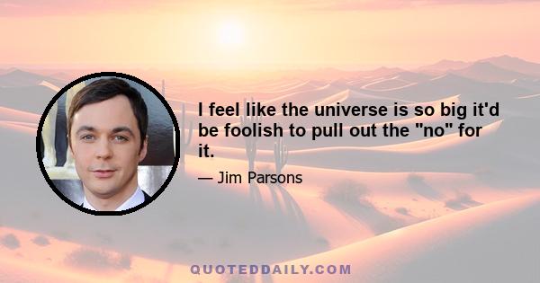 I feel like the universe is so big it'd be foolish to pull out the no for it.