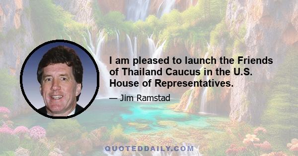 I am pleased to launch the Friends of Thailand Caucus in the U.S. House of Representatives.