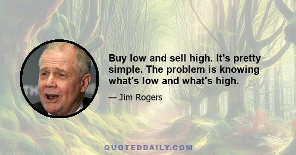 Buy low and sell high. It's pretty simple. The problem is knowing what's low and what's high.