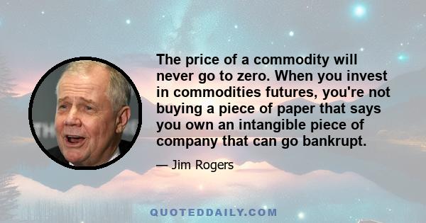 The price of a commodity will never go to zero. When you invest in commodities futures, you're not buying a piece of paper that says you own an intangible piece of company that can go bankrupt.