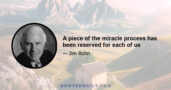 A piece of the miracle process has been reserved for each of us