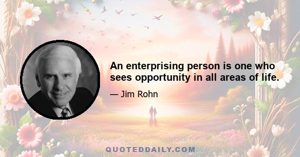 An enterprising person is one who sees opportunity in all areas of life.