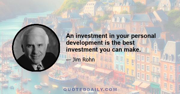 An investment in your personal development is the best investment you can make.