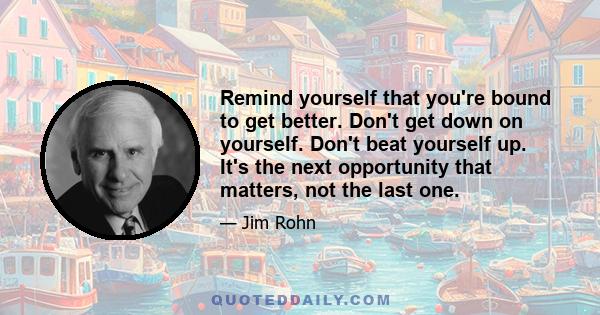 Remind yourself that you're bound to get better. Don't get down on yourself. Don't beat yourself up. It's the next opportunity that matters, not the last one.