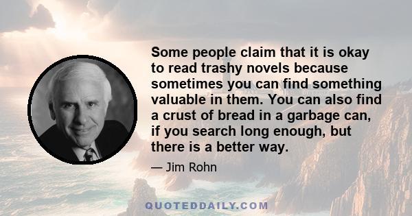 Some people claim that it is okay to read trashy novels because sometimes you can find something valuable in them. You can also find a crust of bread in a garbage can, if you search long enough, but there is a better