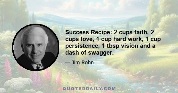 Success Recipe: 2 cups faith, 2 cups love, 1 cup hard work, 1 cup persistence, 1 tbsp vision and a dash of swagger.