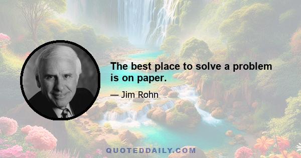 The best place to solve a problem is on paper.