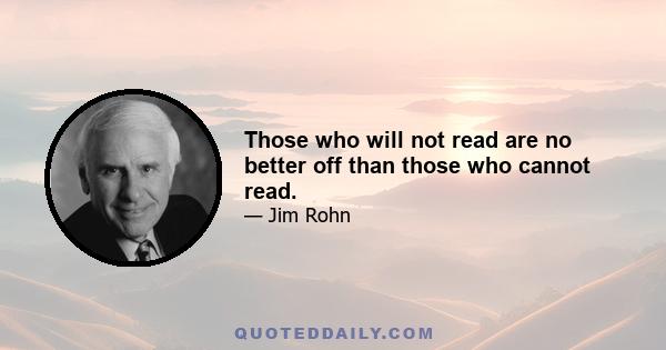 Those who will not read are no better off than those who cannot read.