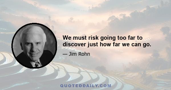 We must risk going too far to discover just how far we can go.