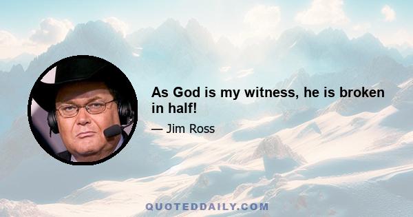 As God is my witness, he is broken in half!