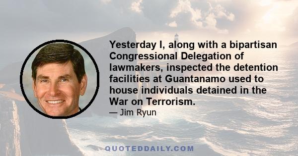 Yesterday I, along with a bipartisan Congressional Delegation of lawmakers, inspected the detention facilities at Guantanamo used to house individuals detained in the War on Terrorism.