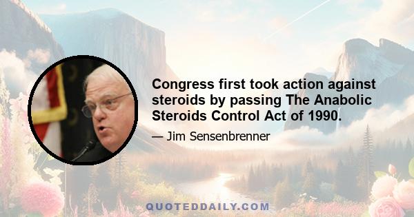 Congress first took action against steroids by passing The Anabolic Steroids Control Act of 1990.