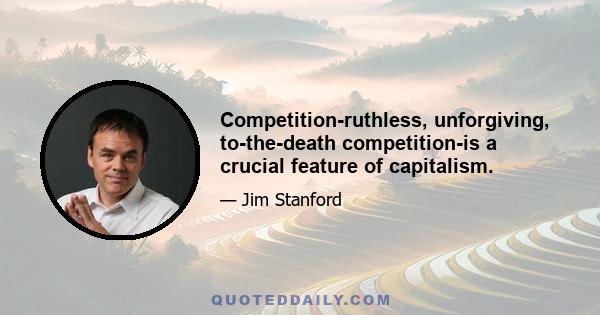 Competition-ruthless, unforgiving, to-the-death competition-is a crucial feature of capitalism.