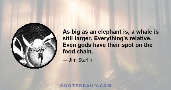 As big as an elephant is, a whale is still larger. Everything's relative. Even gods have their spot on the food chain.