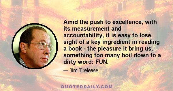 Amid the push to excellence, with its measurement and accountability, it is easy to lose sight of a key ingredient in reading a book - the pleasure it bring us, something too many boil down to a dirty word: FUN.