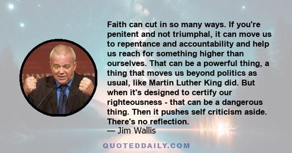 Faith can cut in so many ways. If you're penitent and not triumphal, it can move us to repentance and accountability and help us reach for something higher than ourselves. That can be a powerful thing, a thing that