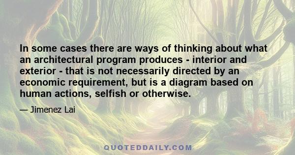 In some cases there are ways of thinking about what an architectural program produces - interior and exterior - that is not necessarily directed by an economic requirement, but is a diagram based on human actions,