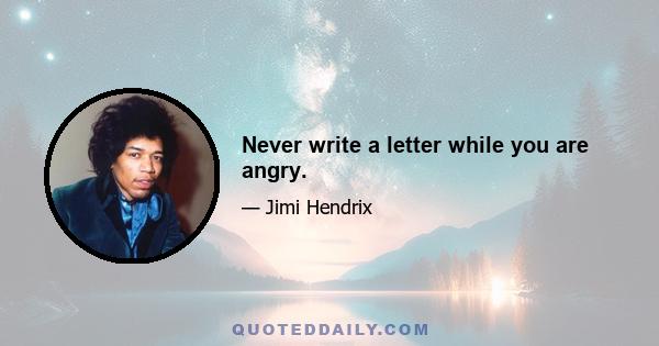 Never write a letter while you are angry.