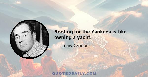 Rooting for the Yankees is like owning a yacht.