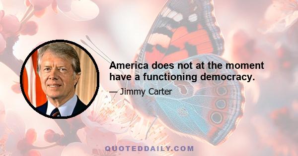 America does not at the moment have a functioning democracy.