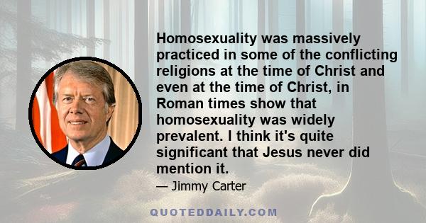 Homosexuality was massively practiced in some of the conflicting religions at the time of Christ and even at the time of Christ, in Roman times show that homosexuality was widely prevalent. I think it's quite