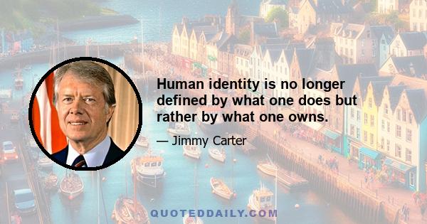 Human identity is no longer defined by what one does but rather by what one owns.