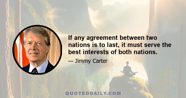 If any agreement between two nations is to last, it must serve the best interests of both nations.