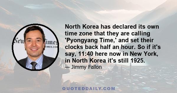 North Korea has declared its own time zone that they are calling 'Pyongyang Time,' and set their clocks back half an hour. So if it's say, 11:40 here now in New York, in North Korea it's still 1925.