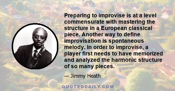 Preparing to improvise is at a level commensurate with mastering the structure in a European classical piece. Another way to define improvisation is spontaneous melody. In order to improvise, a player first needs to