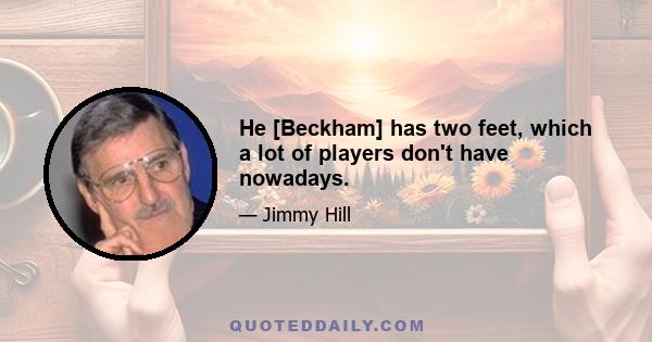 He [Beckham] has two feet, which a lot of players don't have nowadays.