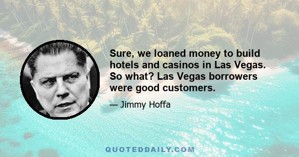 Sure, we loaned money to build hotels and casinos in Las Vegas. So what? Las Vegas borrowers were good customers.