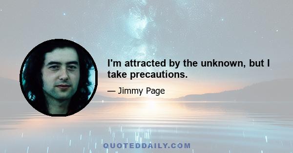 I'm attracted by the unknown, but I take precautions.