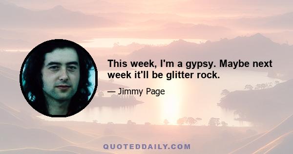 This week, I'm a gypsy. Maybe next week it'll be glitter rock.