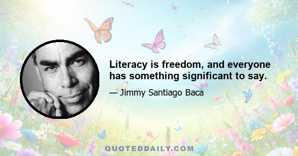 Literacy is freedom, and everyone has something significant to say.