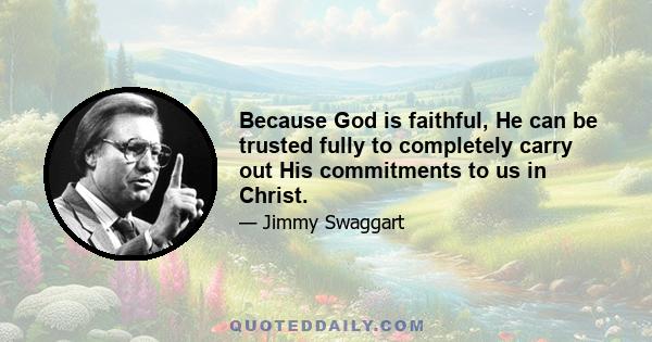 Because God is faithful, He can be trusted fully to completely carry out His commitments to us in Christ.