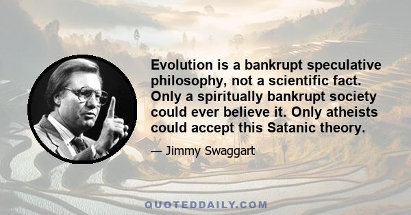 Evolution is a bankrupt speculative philosophy, not a scientific fact. Only a spiritually bankrupt society could ever believe it. Only atheists could accept this Satanic theory.