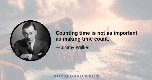 Counting time is not as important as making time count.