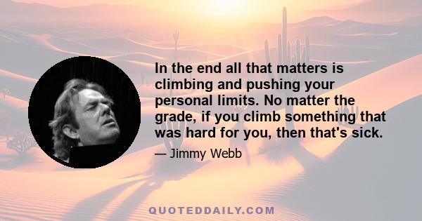 In the end all that matters is climbing and pushing your personal limits. No matter the grade, if you climb something that was hard for you, then that's sick.