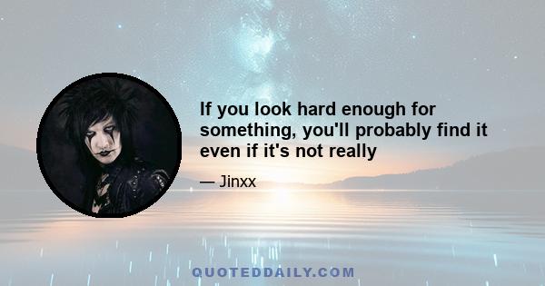 If you look hard enough for something, you'll probably find it even if it's not really
