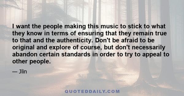 I want the people making this music to stick to what they know in terms of ensuring that they remain true to that and the authenticity. Don't be afraid to be original and explore of course, but don't necessarily abandon 