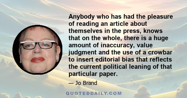 Anybody who has had the pleasure of reading an article about themselves in the press, knows that on the whole, there is a huge amount of inaccuracy, value judgment and the use of a crowbar to insert editorial bias that